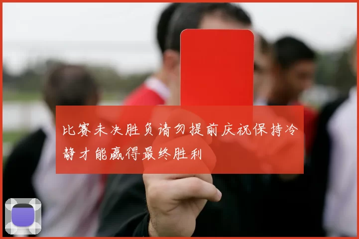 比赛未决胜负请勿提前庆祝保持冷静才能赢得最终胜利