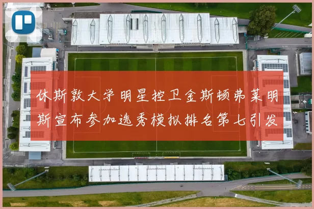 休斯敦大学明星控卫金斯顿弗莱明斯宣布参加选秀模拟排名第七引发关注