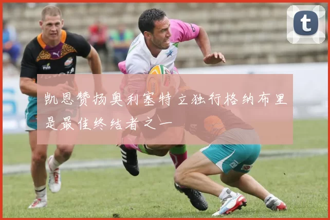 凯恩赞扬奥利塞特立独行格纳布里是最佳终结者之一