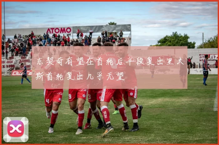 东契奇有望在首轮后半段复出里夫斯首轮复出几乎无望