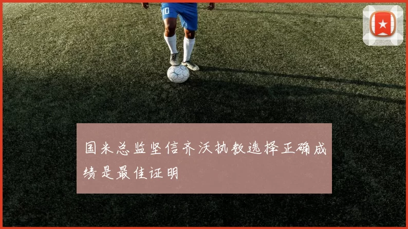 国米总监坚信齐沃执教选择正确成绩是最佳证明