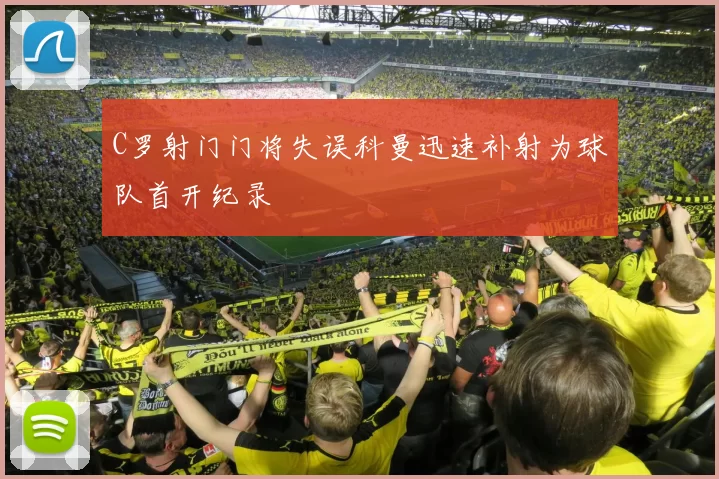 C罗射门门将失误科曼迅速补射为球队首开纪录