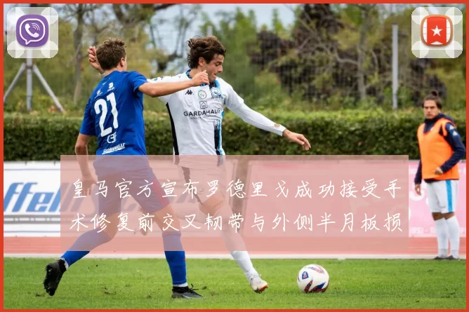 皇马官方宣布罗德里戈成功接受手术修复前交叉韧带与外侧半月板损伤
