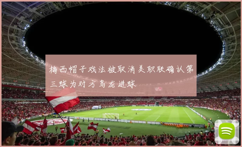 梅西帽子戏法被取消美职联确认第三球为对方乌龙进球