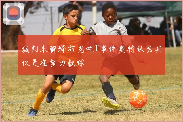 裁判未解释布克吃T事件奥特认为其仅是在努力救球