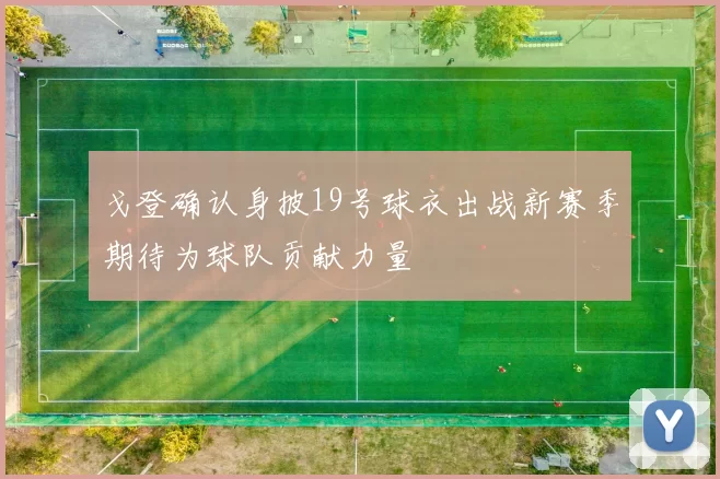 戈登确认身披19号球衣出战新赛季期待为球队贡献力量