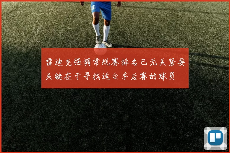 雷迪克强调常规赛排名已无关紧要关键在于寻找适合季后赛的球员