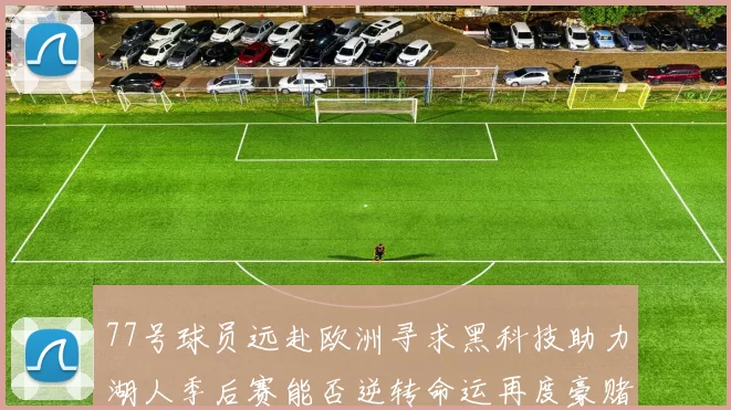 77号球员远赴欧洲寻求黑科技助力湖人季后赛能否逆转命运再度豪赌