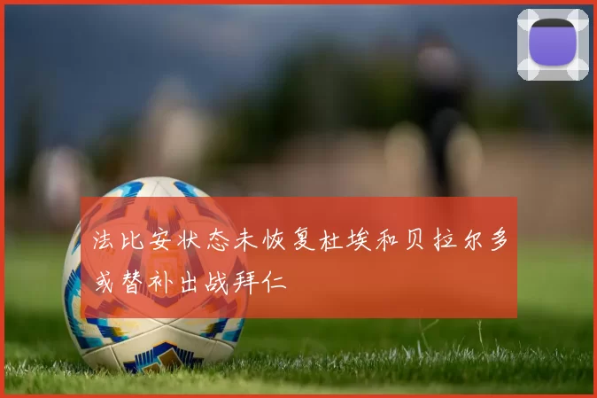 法比安状态未恢复杜埃和贝拉尔多或替补出战拜仁