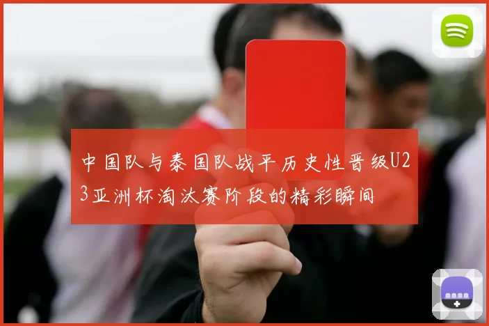 中国队与泰国队战平历史性晋级U23亚洲杯淘汰赛阶段的精彩瞬间