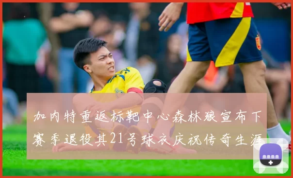 加内特重返标靶中心森林狼宣布下赛季退役其21号球衣庆祝传奇生涯