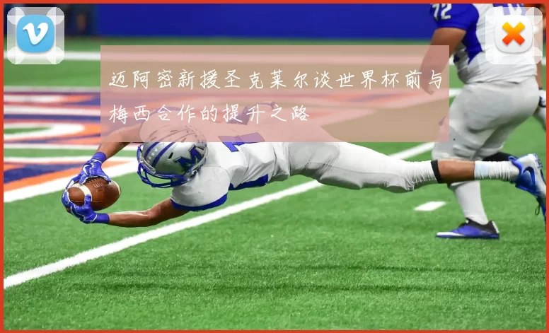 迈阿密新援圣克莱尔谈世界杯前与梅西合作的提升之路